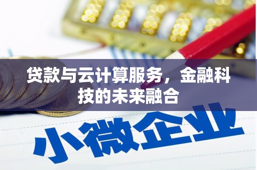 风顺堂区贷款与云计算服务，金融科技的未来融合