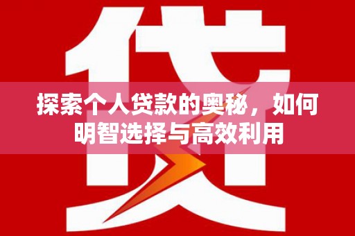 风顺堂区探索个人贷款的奥秘，如何明智选择与高效利用