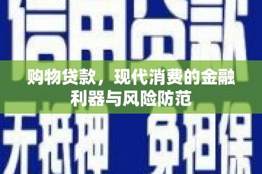 风顺堂区购物贷款，现代消费的金融利器与风险防范