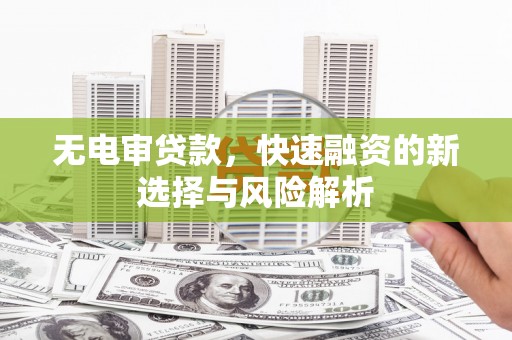 风顺堂区无电审贷款，快速融资的新选择与风险解析