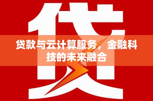 风顺堂区贷款与云计算服务，金融科技的未来融合