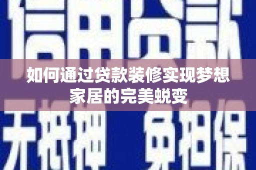风顺堂区如何通过贷款装修实现梦想家居的完美蜕变