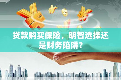 风顺堂区贷款购买保险，明智选择还是财务陷阱？
