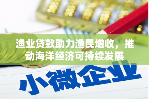 风顺堂区渔业贷款助力渔民增收，推动海洋经济可持续发展