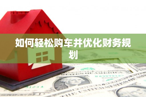 风顺堂区如何轻松购车并优化财务规划