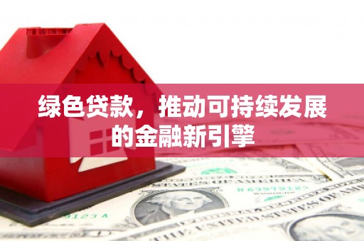 风顺堂区绿色贷款，推动可持续发展的金融新引擎