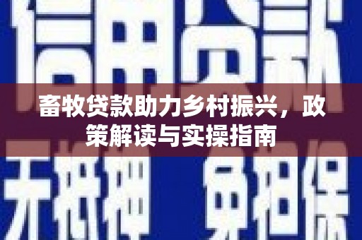 风顺堂区畜牧贷款助力乡村振兴，政策解读与实操指南