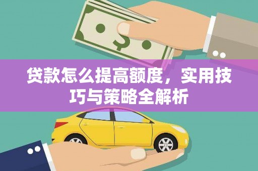 风顺堂区贷款怎么提高额度，实用技巧与策略全解析
