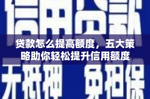 风顺堂区贷款怎么提高额度，五大策略助你轻松提升信用额度