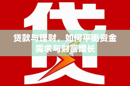 风顺堂区贷款与理财，如何平衡资金需求与财富增长