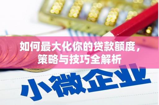 风顺堂区如何最大化你的贷款额度，策略与技巧全解析