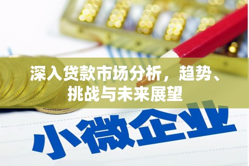 风顺堂区深入贷款市场分析，趋势、挑战与未来展望