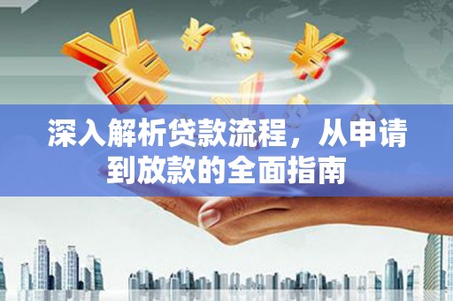 风顺堂区深入解析贷款流程，从申请到放款的全面指南