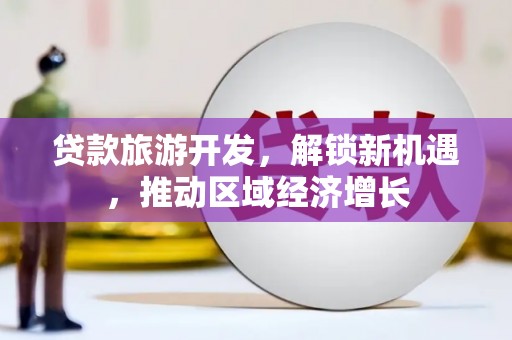 风顺堂区贷款旅游开发，解锁新机遇，推动区域经济增长
