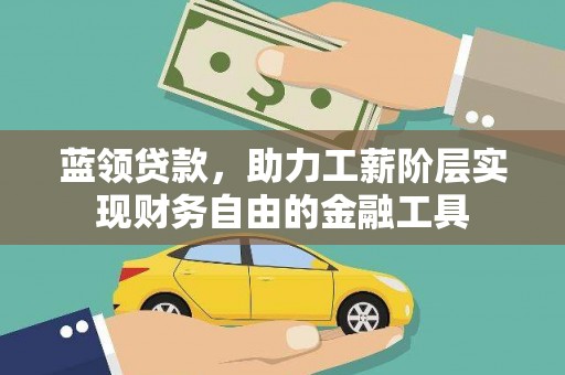 风顺堂区蓝领贷款，助力工薪阶层实现财务自由的金融工具