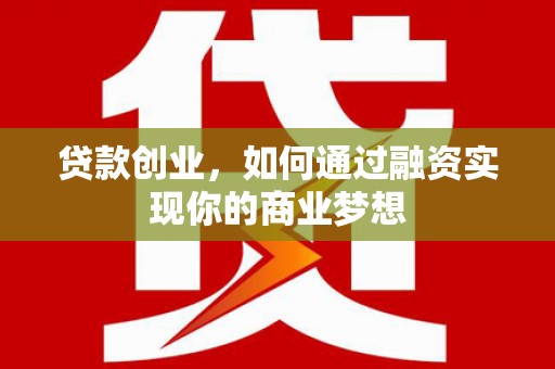 风顺堂区贷款创业，如何通过融资实现你的商业梦想