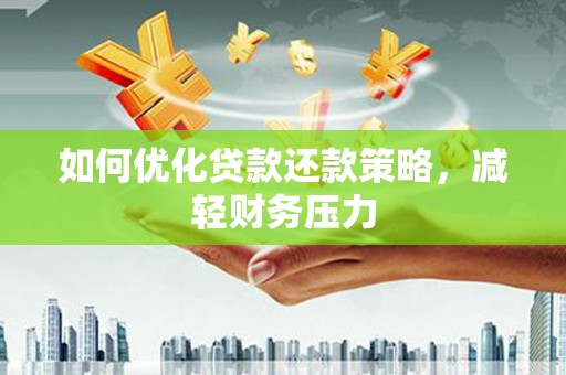 风顺堂区如何优化贷款还款策略，减轻财务压力