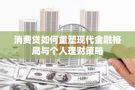 风顺堂区消费贷如何重塑现代金融格局与个人理财策略