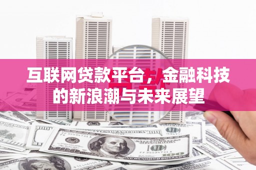 风顺堂区互联网贷款平台，金融科技的新浪潮与未来展望