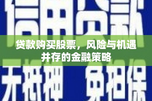 风顺堂区贷款购买股票，风险与机遇并存的金融策略