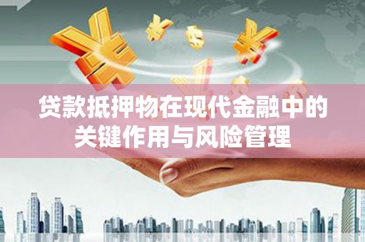风顺堂区贷款抵押物在现代金融中的关键作用与风险管理