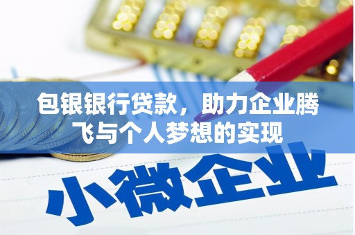 风顺堂区包银银行贷款，助力企业腾飞与个人梦想的实现