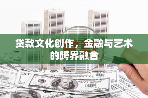 风顺堂区贷款文化创作，金融与艺术的跨界融合