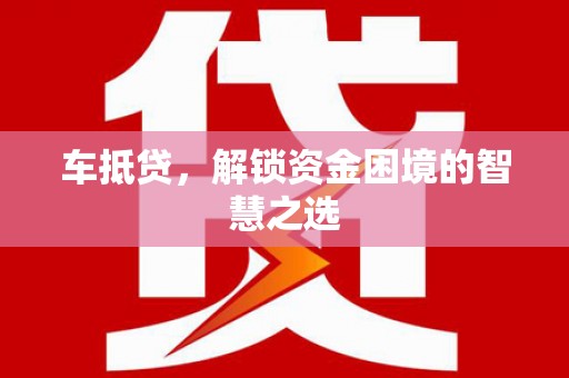 风顺堂区车抵贷，解锁资金困境的智慧之选