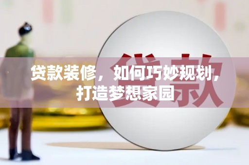 风顺堂区贷款装修，如何巧妙规划，打造梦想家园