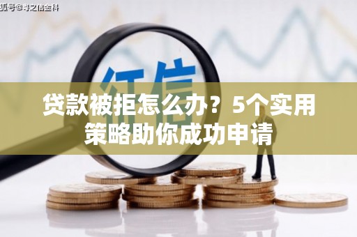 风顺堂区贷款被拒怎么办？5个实用策略助你成功申请