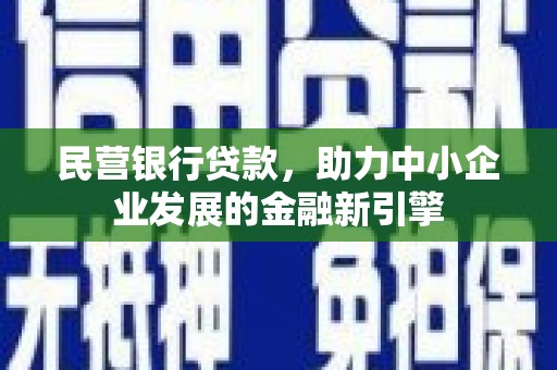 风顺堂区民营银行贷款，助力中小企业发展的金融新引擎