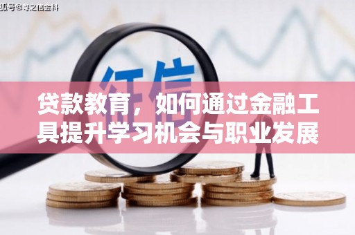 风顺堂区贷款教育，如何通过金融工具提升学习机会与职业发展