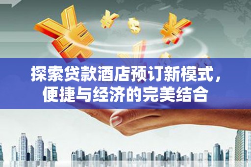 风顺堂区探索贷款酒店预订新模式，便捷与经济的完美结合