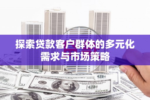 风顺堂区探索贷款客户群体的多元化需求与市场策略
