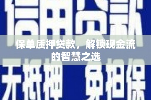 风顺堂区保单质押贷款，解锁现金流的智慧之选