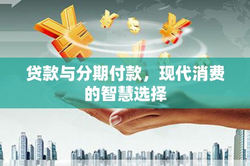 风顺堂区贷款与分期付款，现代消费的智慧选择