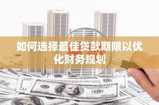 风顺堂区如何选择最佳贷款期限以优化财务规划