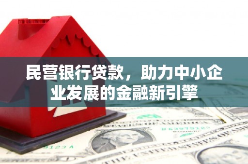风顺堂区民营银行贷款，助力中小企业发展的金融新引擎