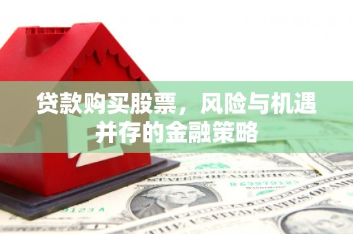 风顺堂区贷款购买股票，风险与机遇并存的金融策略