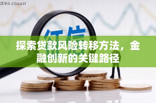 风顺堂区探索贷款风险转移方法，金融创新的关键路径