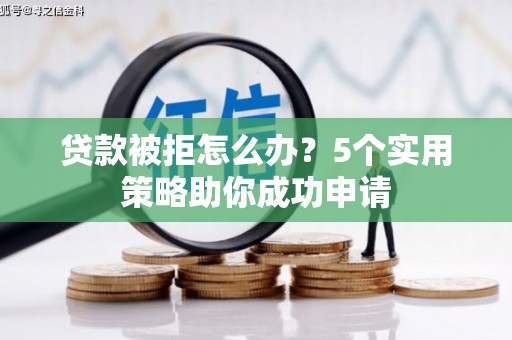 风顺堂区贷款被拒怎么办？5个实用策略助你成功申请