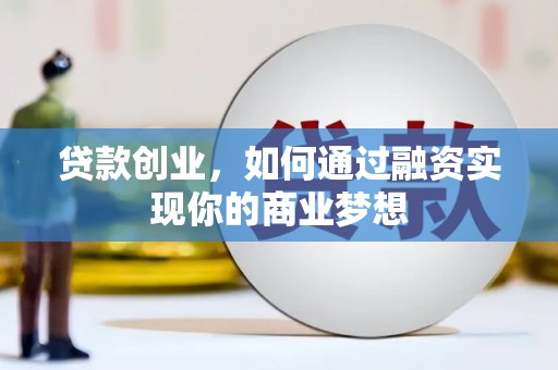 风顺堂区贷款创业，如何通过融资实现你的商业梦想