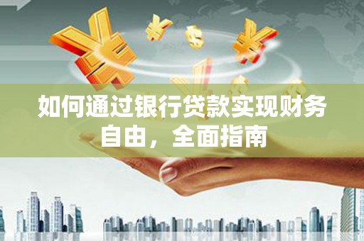 风顺堂区如何通过银行贷款实现财务自由，全面指南