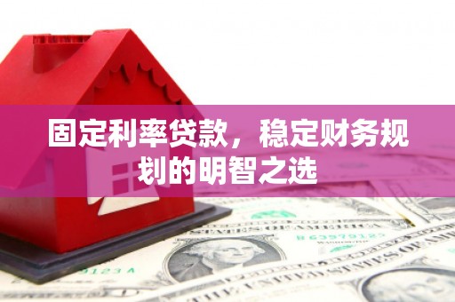 风顺堂区固定利率贷款，稳定财务规划的明智之选