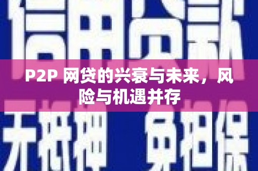 风顺堂区P2P 网贷的兴衰与未来，风险与机遇并存