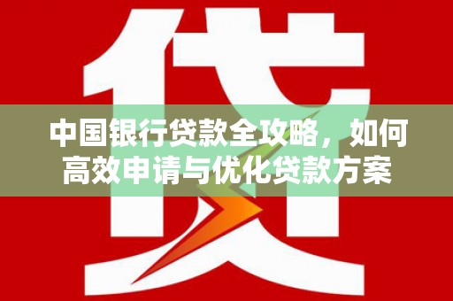 风顺堂区中国银行贷款全攻略，如何高效申请与优化贷款方案