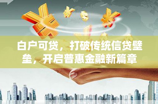 风顺堂区白户可贷，打破传统信贷壁垒，开启普惠金融新篇章