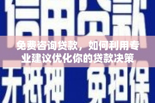 风顺堂区免费咨询贷款，如何利用专业建议优化你的贷款决策