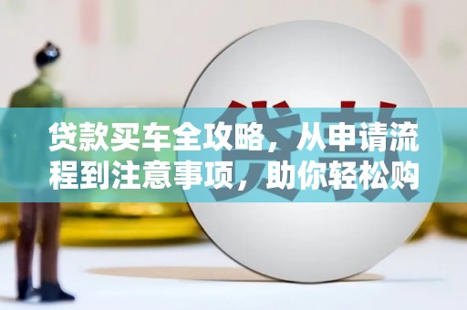 风顺堂区贷款买车全攻略，从申请流程到注意事项，助你轻松购车