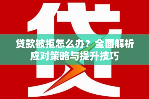 风顺堂区贷款被拒怎么办？全面解析应对策略与提升技巧